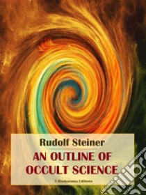 An Outline of Occult Science. E-book. Formato EPUB ebook di Rudolf Steiner