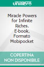 Miracle Powers for Infinite Riches. E-book. Formato Mobipocket ebook