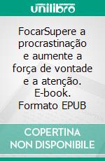 FocarSupere a procrastinação e aumente a força de vontade e a atenção. E-book. Formato EPUB ebook