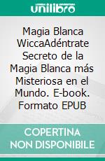 Magia Blanca WiccaAdéntrate Secreto de la Magia Blanca más Misteriosa en el Mundo. E-book. Formato EPUB ebook