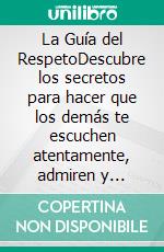 La Guía del RespetoDescubre los secretos para hacer que los demás te escuchen atentamente, admiren y respeten. E-book. Formato EPUB ebook di James Brion