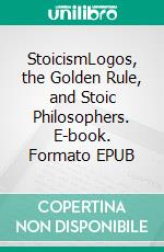 StoicismLogos, the Golden Rule, and Stoic Philosophers. E-book. Formato EPUB ebook