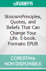 StoicismPrinciples, Quotes, and Beliefs That Can Change Your Life. E-book. Formato EPUB ebook di Hector Janssen