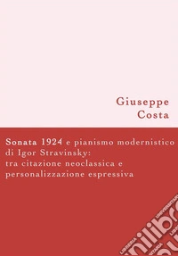 Sonata 1924 e pianismo modernistico di Igor Stravinskytra citazione neoclassica e personalizzazione espressiva. E-book. Formato EPUB ebook