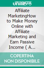 Affiliate MarketingHow to Make Money Online with Affiliate Marketing and Earn Passive Income ( A Beginner's Guide). E-book. Formato EPUB ebook