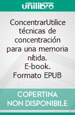 ConcentrarUtilice técnicas de concentración para una memoria nítida. E-book. Formato EPUB ebook