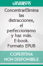 ConcentrarElimina las distracciones, el perfeccionismo y haz más. E-book. Formato EPUB ebook