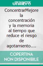 ConcentrarMejore la concentración y la memoria al tiempo que reduce el riesgo de agotamiento. E-book. Formato EPUB ebook