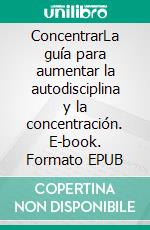 ConcentrarLa guía para aumentar la autodisciplina y la concentración. E-book. Formato EPUB ebook