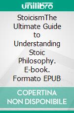 StoicismThe Ultimate Guide to Understanding Stoic Philosophy. E-book. Formato EPUB ebook di Hector Janssen