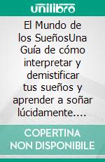 El Mundo de los SueñosUna Guía de cómo interpretar y demistificar tus sueños y aprender a soñar lúcidamente. E-book. Formato EPUB ebook