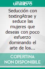 Seducción con textingAtrae y seduce las mujeres que deseas con poco esfuerzo dominando el arte de los mensajes de texto. E-book. Formato EPUB ebook di Alexandro Mayer