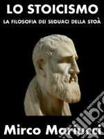 Lo StoicismoLa filosofia dei seguaci della Stoà. E-book. Formato PDF ebook