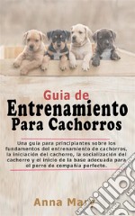 Guía De Entrenamiento Para CachorritosLa Guía Para Principiantes Sobre Los Fundamentos Del Entrenamiento De Los Cachorros. E-book. Formato EPUB ebook