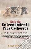 Guía De Entrenamiento Para CachorritosLa Guía Para Principiantes Sobre Los Fundamentos Del Entrenamiento De Los Cachorros. E-book. Formato EPUB ebook