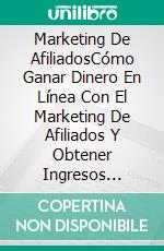 Marketing De AfiliadosCómo Ganar Dinero En Línea Con El Marketing De Afiliados Y Obtener Ingresos Pasivos. E-book. Formato EPUB ebook