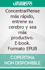 ConcentrarPiense más rápido, entrene su cerebro y sea más productivo. E-book. Formato EPUB ebook