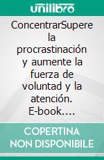 ConcentrarSupere la procrastinación y aumente la fuerza de voluntad y la atención. E-book. Formato EPUB ebook