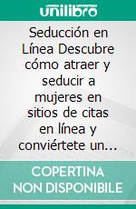 Seducción en Línea Descubre cómo atraer y seducir a mujeres en sitios de citas en línea y conviértete un maestro del online dating con poco esfuerzo. E-book. Formato EPUB ebook di Alexandro Mayer