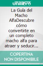 La Guía del Macho AlfaDescubre cómo convertirte en un completo macho alfa para atraer y seducir mujeres con muy poco esfuerzo. E-book. Formato EPUB ebook di Alexandro Mayer