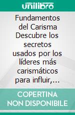 Fundamentos del Carisma Descubre los secretos usados por los líderes más carismáticos para influir, persuadir, atraer y ganarte el respeto de los demás. E-book. Formato EPUB ebook di Alexandro Mayer