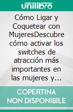 Cómo Ligar y Coquetear con MujeresDescubre cómo activar los switches de atracción más importantes en las mujeres y llévalas a la cama con el mínimo esfuerzo. E-book. Formato EPUB ebook