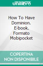 How To Have Dominion. E-book. Formato Mobipocket ebook