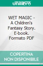 WET MAGIC - A Children's Fantasy Story. E-book. Formato PDF ebook