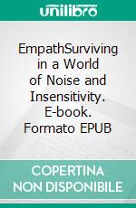 EmpathSurviving in a World of Noise and Insensitivity. E-book. Formato EPUB ebook di Camelia Hensen