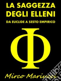 La Saggezza degli ElleniDa Euclide a Sesto Empirico. E-book. Formato PDF ebook di Mirco Mariucci