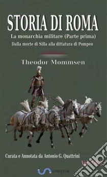 Storia di Roma. Vol. 7: La monarchia militare (Parte prima). Dalla morte di Silla alla dittatura di Pompeo (Curata e Annotata da Antonio G. Quattrini). E-book. Formato EPUB ebook di Theodor Mommsen