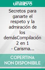 Secretos para ganarte el respeto y la admiración de los demásCompilación 2 en 1 - Carisma Decodificado y Estableciendo Límites. E-book. Formato EPUB ebook di Alexandro Mayer