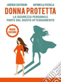 Donna ProtettaLa sicurezza personale parte dal giusto atteggiamento. E-book. Formato EPUB ebook di Lorenzo Castricini