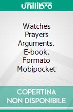 Watches Prayers Arguments. E-book. Formato Mobipocket ebook di Mary Baker Eddy