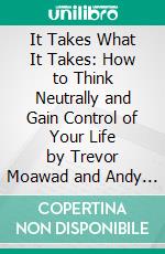 It Takes What It Takes: How to Think Neutrally and Gain Control of Your Life by Trevor Moawad and Andy Staples: Conversation Starters. E-book. Formato EPUB ebook di dailyBooks