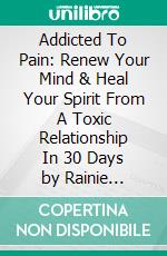 Addicted To Pain: Renew Your Mind & Heal Your Spirit From A Toxic Relationship In 30 Days by Rainie Howard: Conversation Starters. E-book. Formato EPUB ebook di dailyBooks