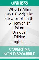 Who Is Allah SWT (God) The Creator of Earth & Heaven In Islam Bilingual Edition English Germany. E-book. Formato PDF