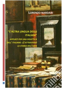 L' altra lingua degli italiani.Appunti per una didattica dell'italiano L2 attraverso la storia dell'arte. E-book. Formato EPUB ebook di LORENZO NARDARI