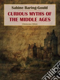 Curious Myths of the Middle Ages. E-book. Formato EPUB ebook di Sabine Baring-Gould