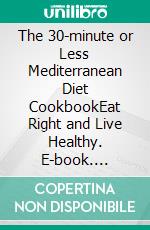 The 30-minute or Less Mediterranean Diet CookbookEat Right and Live Healthy. E-book. Formato EPUB ebook di Harry Duke