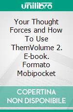 Your Thought Forces and How To Use ThemVolume 2. E-book. Formato Mobipocket ebook di Prentice Mulford