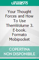 Your Thought Forces and How To Use ThemVolume 3. E-book. Formato Mobipocket ebook di Prentice Mulford