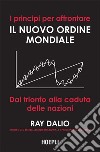 I principi per affrontare il nuovo ordine mondiale: Dal trionfo alla caduta delle nazioni. E-book. Formato EPUB ebook di Ray Dalio