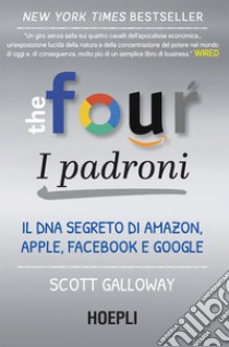 The Four: i padroni: Il DNA segreto di Amazon, Apple, Facebook e Google. E-book. Formato EPUB ebook di Scott Galloway