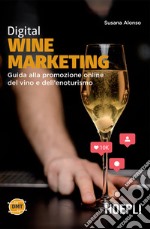 Digital wine marketing: Guida alla promozione online del vino e dell'enoturismo. E-book. Formato EPUB ebook