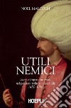 Utili nemici: Islam e Impero ottomano nel pensiero politico occidentale. E-book. Formato EPUB ebook di Noel Malcolm