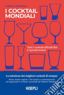 I cocktail mondiali: Tutti i cocktail ufficiali IBA e i grandi esclusi. E-book. Formato EPUB ebook di Federico Mastellari