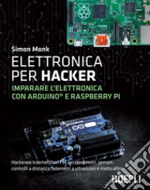 Elettronica per hacker: Imparare l'elettronica con Arduino e Raspberry Pi. E-book. Formato EPUB ebook di Simon Monk