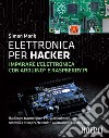 Elettronica per hacker: Imparare l'elettronica con Arduino e Raspberry Pi. E-book. Formato EPUB ebook