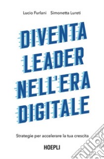 Diventa leader nell'era digitale: Strategie per accelerare la tua crescita. E-book. Formato EPUB ebook di Lucio Furlani